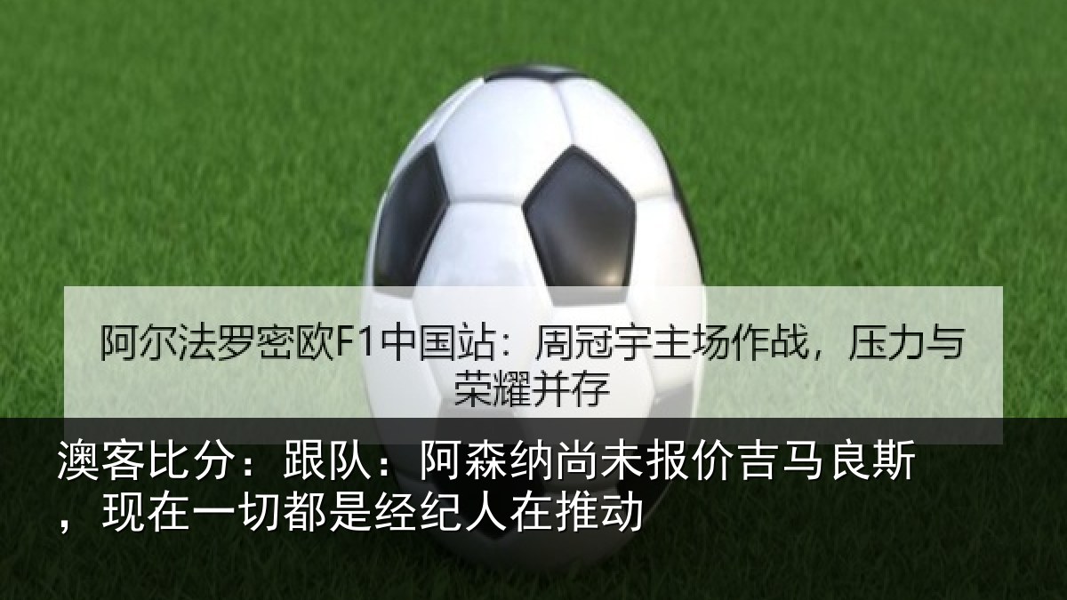 澳客比分：跟队：阿森纳尚未报价吉马良斯，现在一切都是经纪人在推动