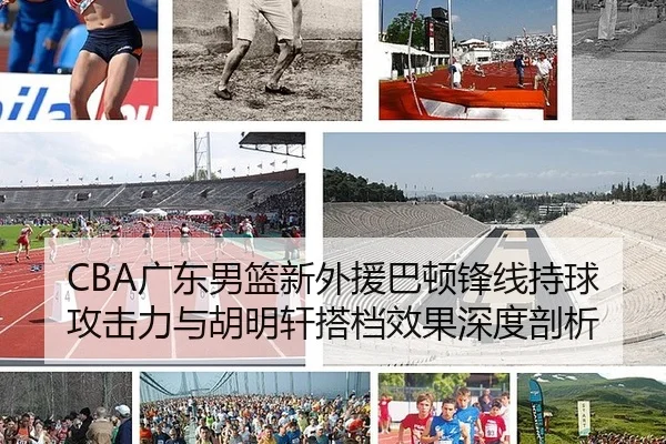 CBA广东男篮新外援巴顿锋线持球攻击力与胡明轩搭档效果深度剖析
