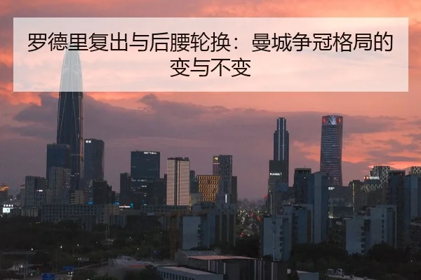 罗德里复出与后腰轮换：曼城争冠格局的变与不变