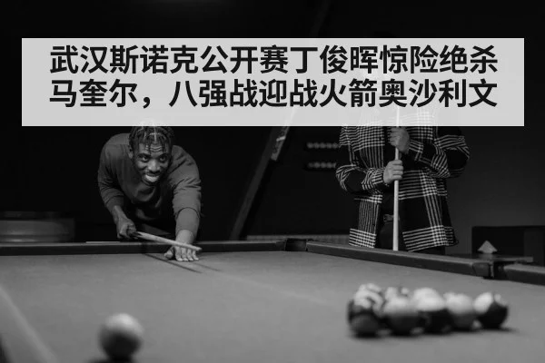 武汉斯诺克公开赛丁俊晖惊险绝杀马奎尔，八强战迎战火箭奥沙利文